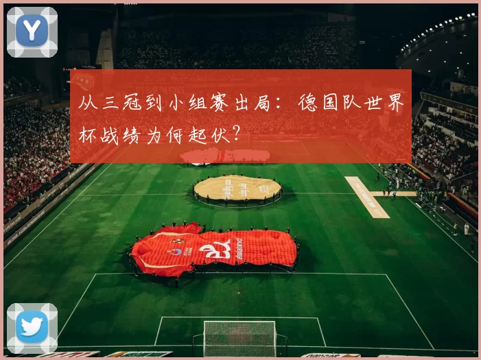 从三冠到小组赛出局:德国队世界杯战绩为何起伏?