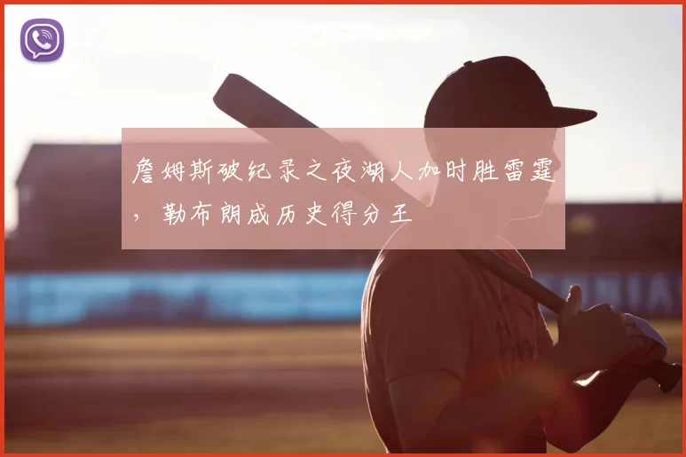 詹姆斯破纪录之夜湖人加时胜雷霆,勒布朗成历史得分王