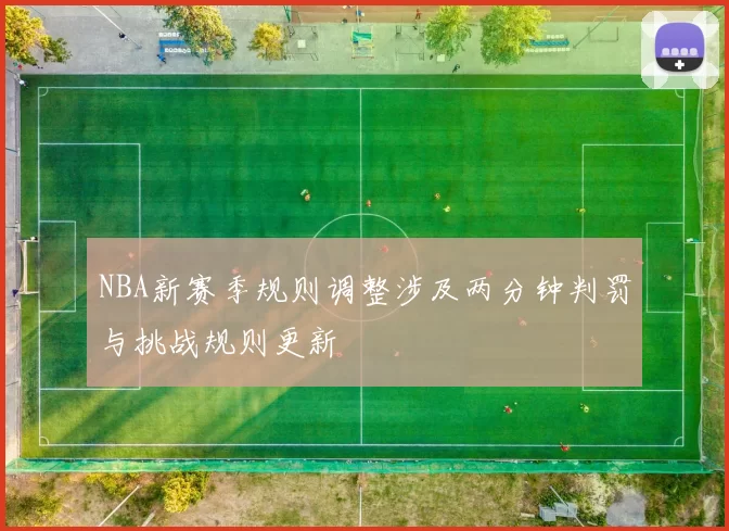 NBA新赛季规则调整涉及两分钟判罚与挑战规则更新