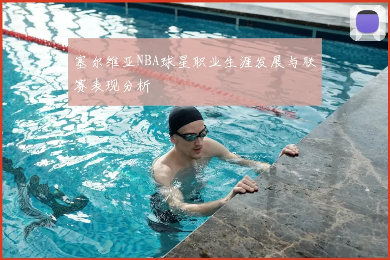 塞尔维亚NBA球星职业生涯发展与联赛表现分析