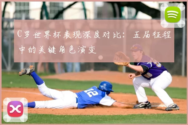 C罗世界杯表现深度对比：五届征程中的关键角色演变