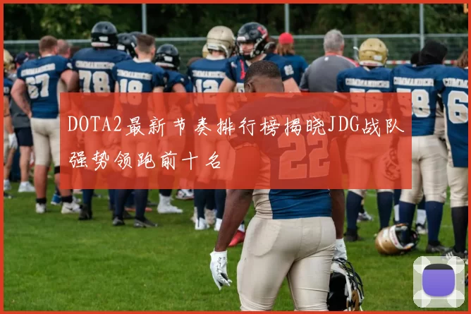 DOTA2最新节奏排行榜揭晓JDG战队强势领跑前十名
