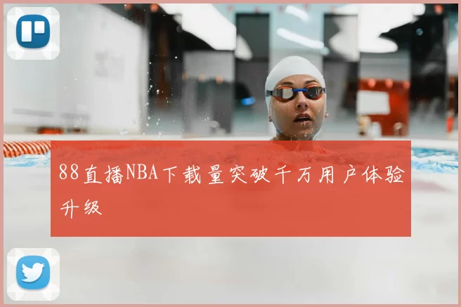 88直播NBA下载量突破千万用户体验升级