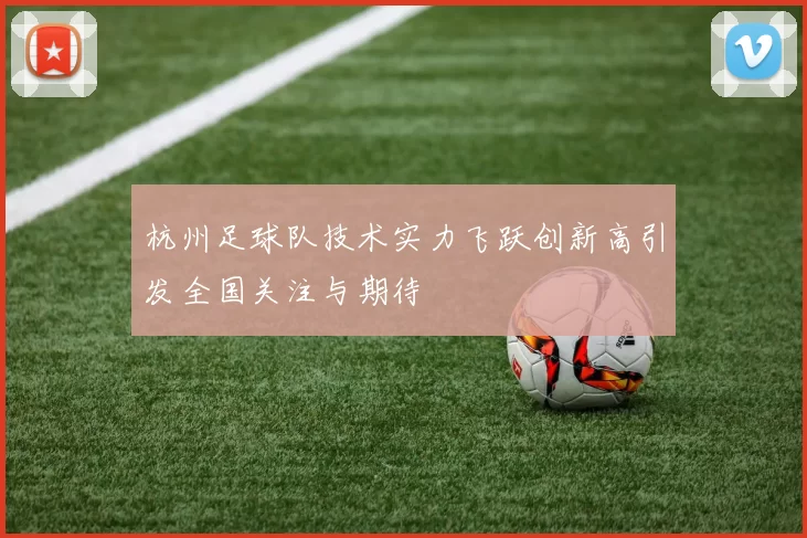 杭州足球队技术实力飞跃创新高引发全国关注与期待