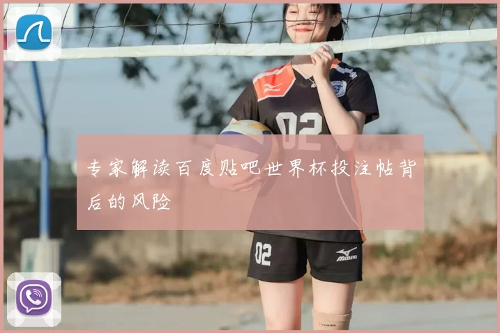 专家解读百度贴吧世界杯投注帖背后的风险