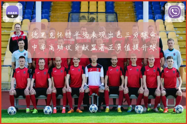 德里克怀特半场表现出色三分球命中率高助攻贡献显著正负值提升球队表现