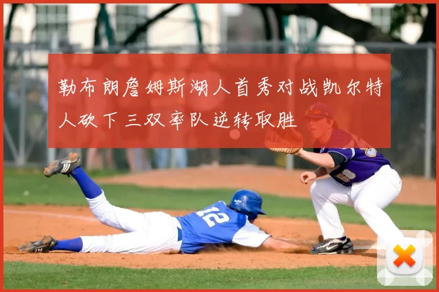 勒布朗詹姆斯湖人首秀对战凯尔特人砍下三双率队逆转取胜