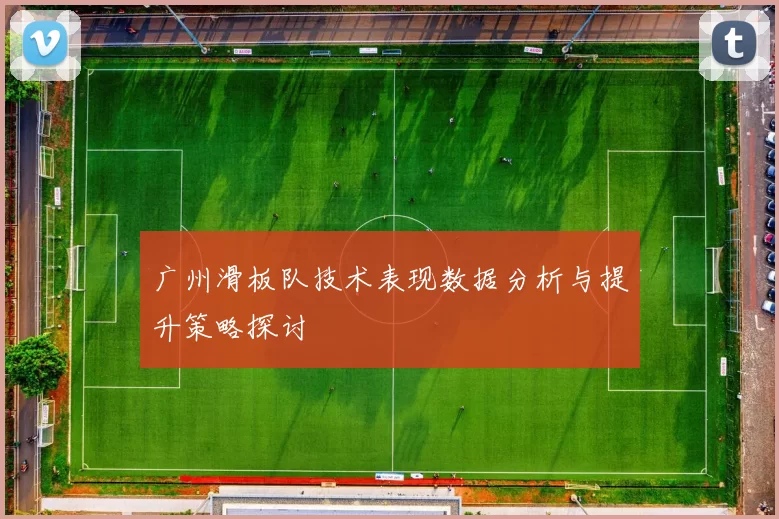 广州滑板队技术表现数据分析与提升策略探讨