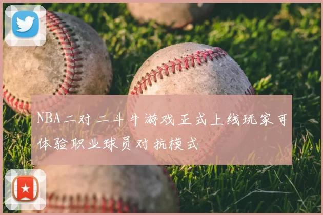 NBA二对二斗牛游戏正式上线玩家可体验职业球员对抗模式