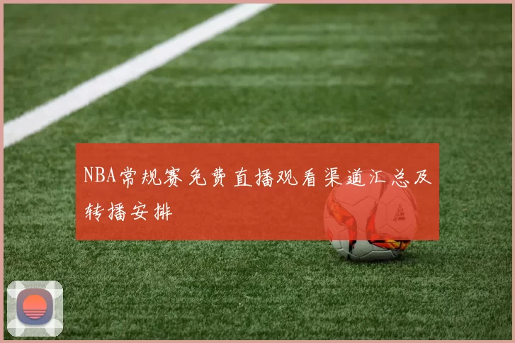 NBA常规赛免费直播观看渠道汇总及转播安排
