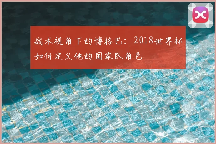 战术视角下的博格巴：2018世界杯如何定义他的国家队角色