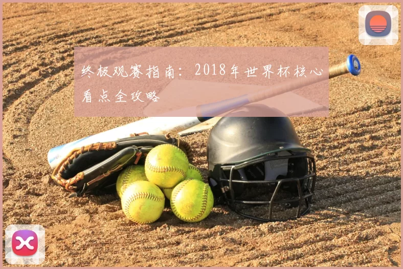 终极观赛指南:2018年世界杯核心看点全攻略