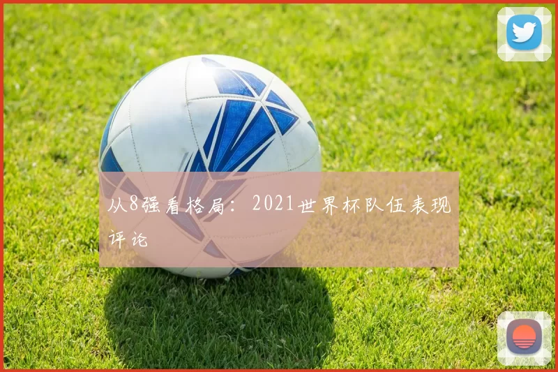 从8强看格局:2021世界杯队伍表现评论