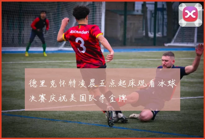德里克怀特凌晨五点起床观看冰球决赛庆祝美国队夺金牌