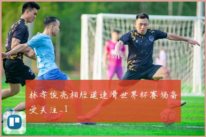 林孝俊亮相短道速滑世界杯赛场备受关注_1