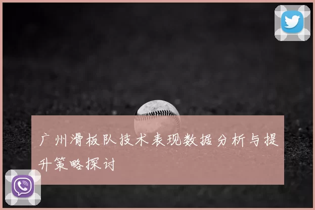 广州滑板队技术表现数据分析与提升策略探讨