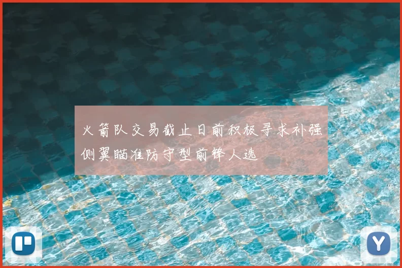 火箭队交易截止日前积极寻求补强侧翼瞄准防守型前锋人选