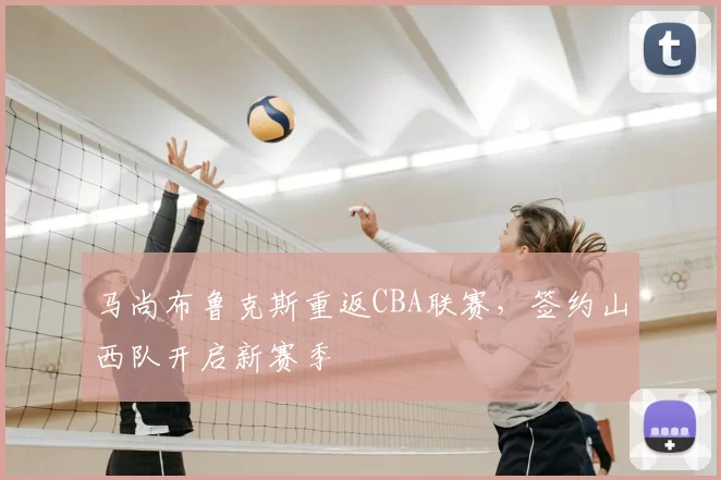 马尚布鲁克斯重返CBA联赛，签约山西队开启新赛季