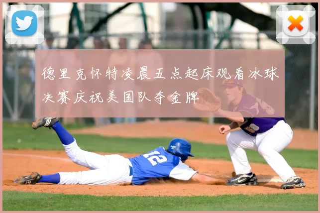 德里克怀特凌晨五点起床观看冰球决赛庆祝美国队夺金牌