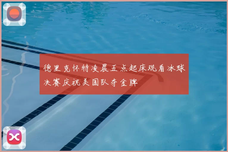 德里克怀特凌晨五点起床观看冰球决赛庆祝美国队夺金牌