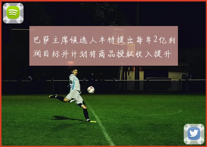 巴萨主席候选人丰特提出每年2亿利润目标并计划将商品授权收入提升至4亿