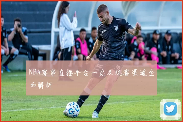 NBA赛事直播平台一览及观赛渠道全面解析