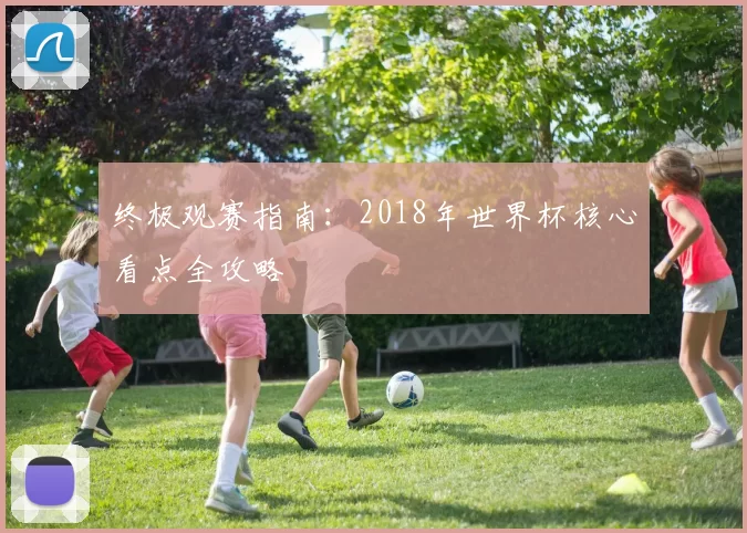 终极观赛指南：2018年世界杯核心看点全攻略
