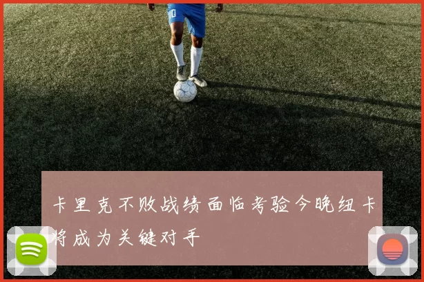 卡里克不败战绩面临考验今晚纽卡将成为关键对手