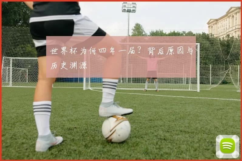 世界杯为何四年一届?背后原因与历史渊源