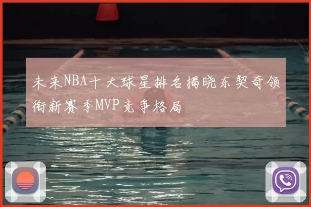 未来NBA十大球星排名揭晓东契奇领衔新赛季MVP竞争格局
