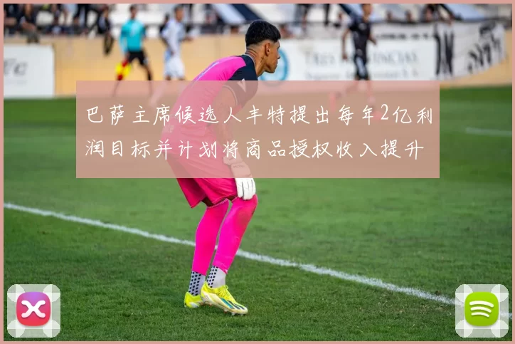 巴萨主席候选人丰特提出每年2亿利润目标并计划将商品授权收入提升至4亿