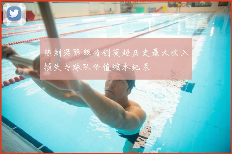 热刺若降级将创英超历史最大收入损失与球队价值缩水纪录