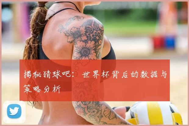 揭秘猜球吧:世界杯背后的数据与策略分析