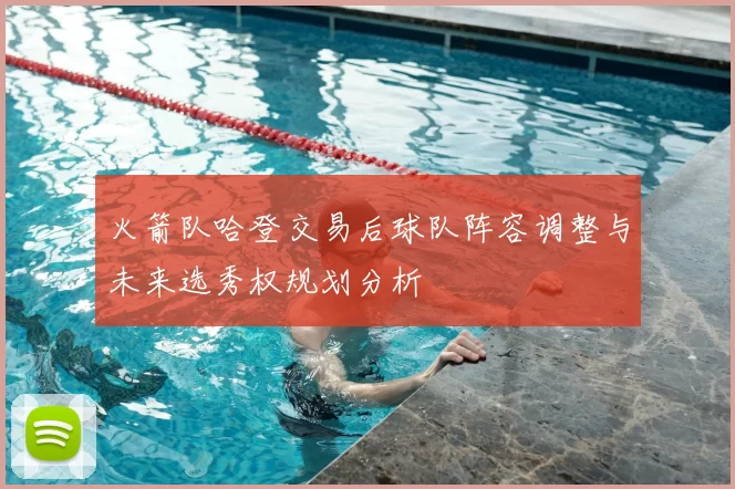 火箭队哈登交易后球队阵容调整与未来选秀权规划分析