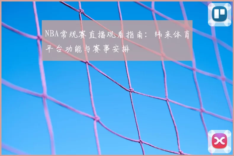 NBA常规赛直播观看指南:纬来体育平台功能与赛事安排