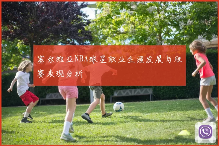 塞尔维亚NBA球星职业生涯发展与联赛表现分析