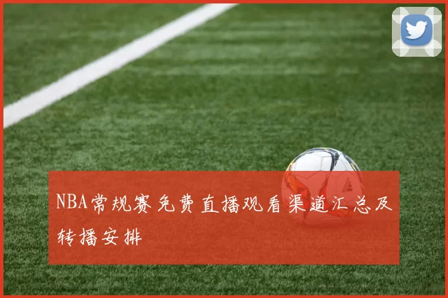 NBA常规赛免费直播观看渠道汇总及转播安排
