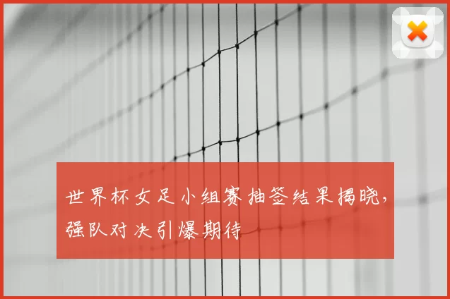 世界杯女足小组赛抽签结果揭晓,强队对决引爆期待