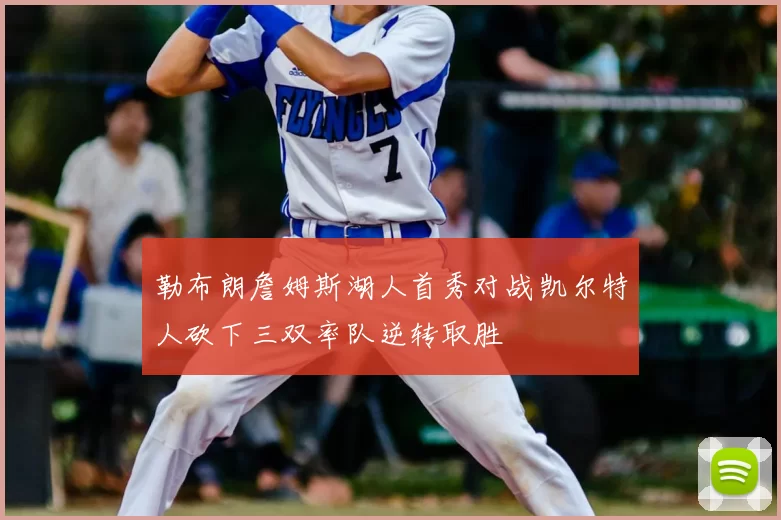勒布朗詹姆斯湖人首秀对战凯尔特人砍下三双率队逆转取胜