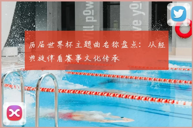 历届世界杯主题曲名称盘点：从经典旋律看赛事文化传承