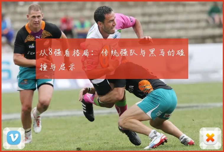 从8强看格局：传统强队与黑马的碰撞与启示